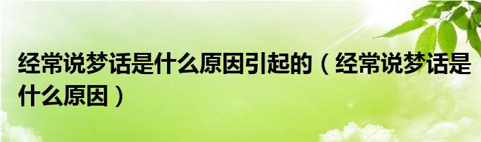 经常说梦话是什么原因引起的（经常说梦话是什么原因）