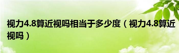 视力4.8算近视吗相当于多少度（视力4.8算近视吗）