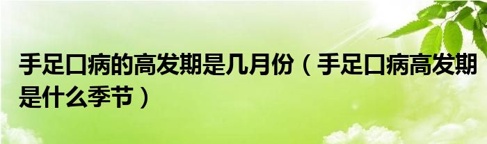 手足口病的高发期是几月份（手足口病高发期是什么季节）