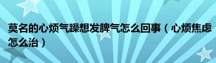 莫名的心烦气躁想发脾气怎么回事（心烦焦虑怎么治）