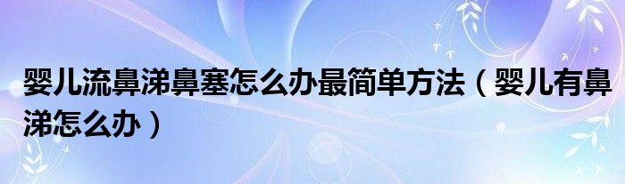 婴儿流鼻涕鼻塞怎么办最简单方法（婴儿有鼻涕怎么办）