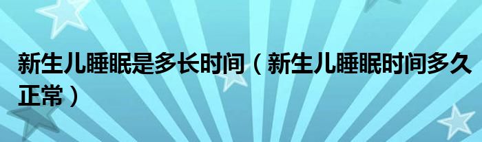 新生儿睡眠是多长时间（新生儿睡眠时间多久正常）