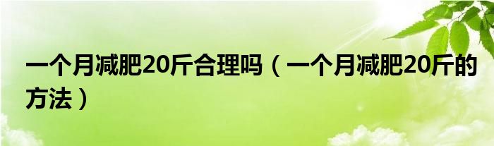 一个月减肥20斤合理吗（一个月减肥20斤的方法）