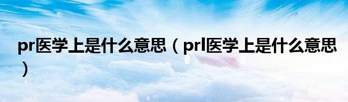 pr医学上是什么意思（prl医学上是什么意思）