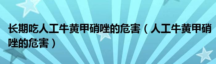 长期吃人工牛黄甲硝唑的危害（人工牛黄甲硝唑的危害）