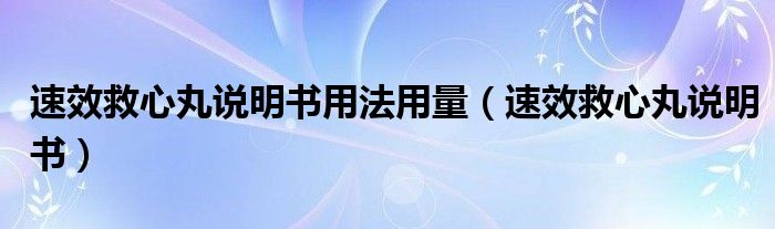 速效救心丸说明书用法用量（速效救心丸说明书）