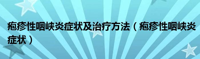 疱疹性咽峡炎症状及治疗方法（疱疹性咽峡炎症状）