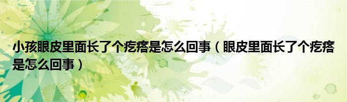 小孩眼皮里面长了个疙瘩是怎么回事（眼皮里面长了个疙瘩是怎么回事）