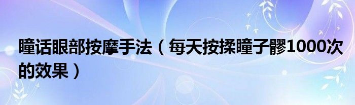 瞳话眼部按摩手法（每天按揉瞳子髎1000次的效果）