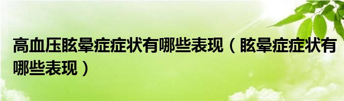 高血压眩晕症症状有哪些表现（眩晕症症状有哪些表现）