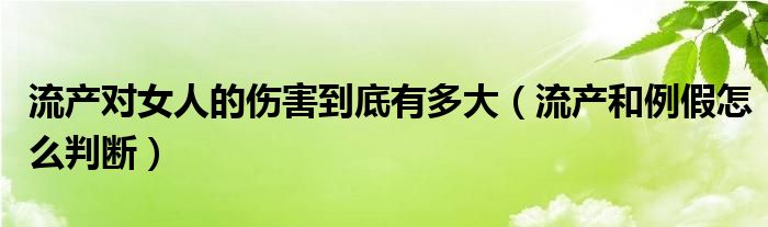 流产对女人的伤害到底有多大（流产和例假怎么判断）