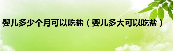 婴儿多少个月可以吃盐（婴儿多大可以吃盐）