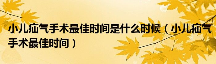 小儿疝气手术最佳时间是什么时候（小儿疝气手术最佳时间）