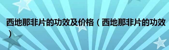 西地那非片的功效及价格（西地那非片的功效）