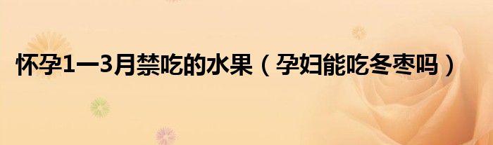 怀孕1一3月禁吃的水果（孕妇能吃冬枣吗）