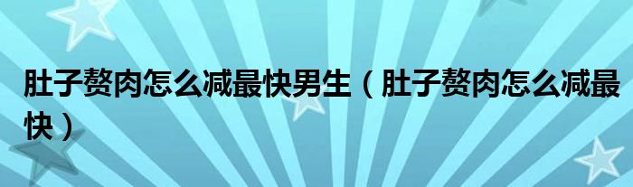 肚子赘肉怎么减最快男生（肚子赘肉怎么减最快）