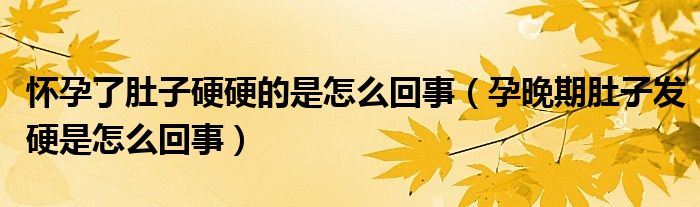 怀孕了肚子硬硬的是怎么回事（孕晚期肚子发硬是怎么回事）