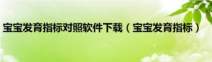 宝宝发育指标对照软件下载（宝宝发育指标）