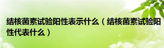 结核菌素试验阳性表示什么（结核菌素试验阳性代表什么）