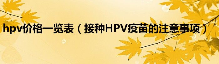 hpv价格一览表（接种HPV疫苗的注意事项）