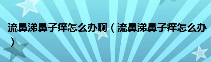 流鼻涕鼻子痒怎么办啊（流鼻涕鼻子痒怎么办）