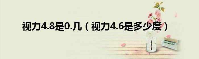 视力4.8是0.几（视力4.6是多少度）