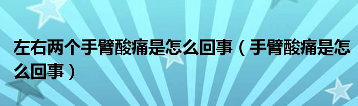 左右两个手臂酸痛是怎么回事（手臂酸痛是怎么回事）