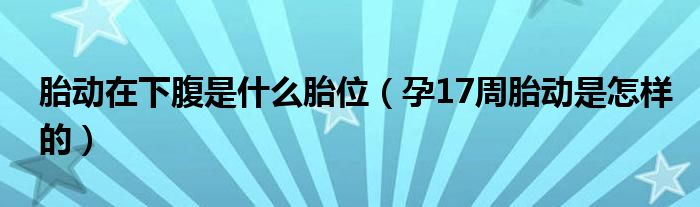 胎动在下腹是什么胎位（孕17周胎动是怎样的）