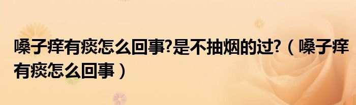 嗓子痒有痰怎么回事?是不抽烟的过?（嗓子痒有痰怎么回事）