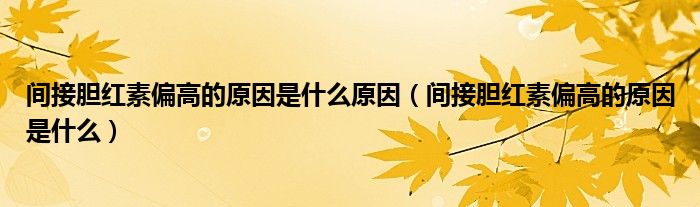 间接胆红素偏高的原因是什么原因（间接胆红素偏高的原因是什么）