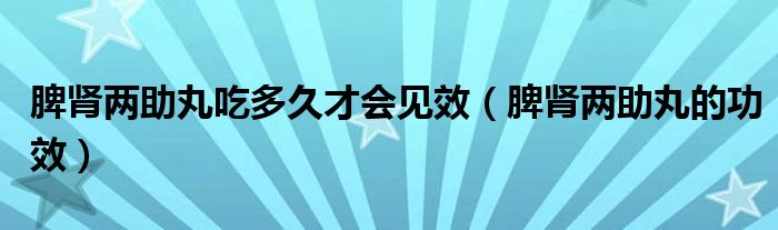 脾肾两助丸吃多久才会见效（脾肾两助丸的功效）