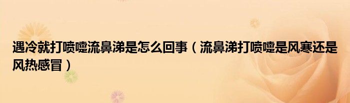 遇冷就打喷嚏流鼻涕是怎么回事（流鼻涕打喷嚏是风寒还是风热感冒）