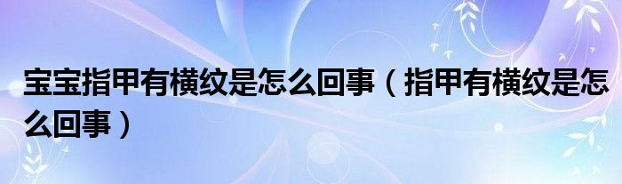 宝宝指甲有横纹是怎么回事（指甲有横纹是怎么回事）