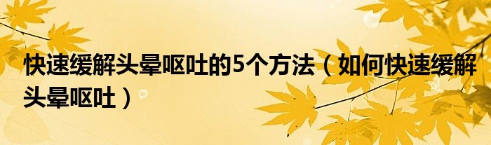 快速缓解头晕呕吐的5个方法（如何快速缓解头晕呕吐）