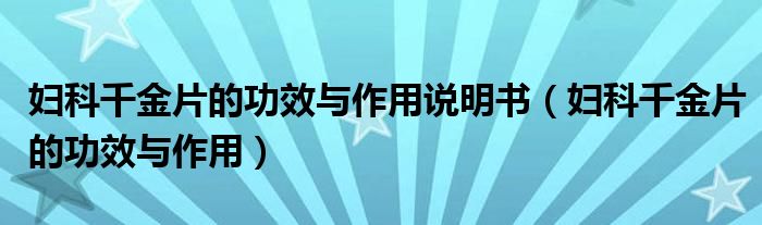 妇科千金片的功效与作用说明书（妇科千金片的功效与作用）