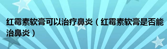 红霉素软膏可以治疗鼻炎（红霉素软膏是否能治鼻炎）