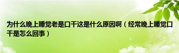 为什么晚上睡觉老是口干这是什么原因啊（经常晚上睡觉口干是怎么回事）