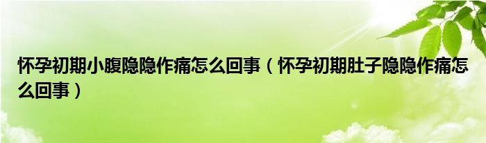 怀孕初期小腹隐隐作痛怎么回事（怀孕初期肚子隐隐作痛怎么回事）