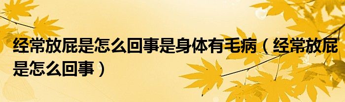 经常放屁是怎么回事是身体有毛病（经常放屁是怎么回事）