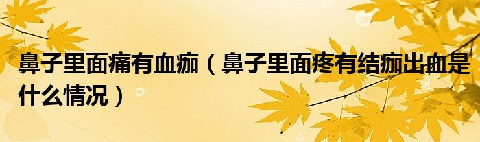 鼻子里面痛有血痂（鼻子里面疼有结痂出血是什么情况）