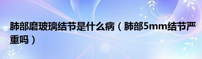 肺部磨玻璃结节是什么病（肺部5mm结节严重吗）