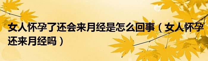 女人怀孕了还会来月经是怎么回事（女人怀孕还来月经吗）