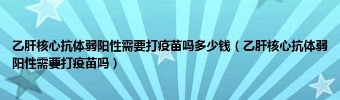 乙肝核心抗体弱阳性需要打疫苗吗多少钱（乙肝核心抗体弱阳性需要打疫苗吗）