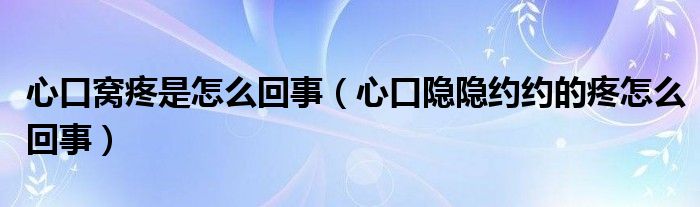 心口窝疼是怎么回事（心口隐隐约约的疼怎么回事）