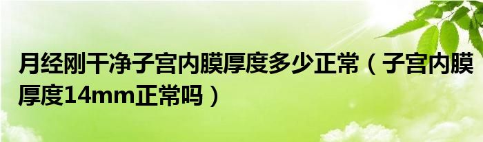 月经刚干净子宫内膜厚度多少正常（子宫内膜厚度14mm正常吗）