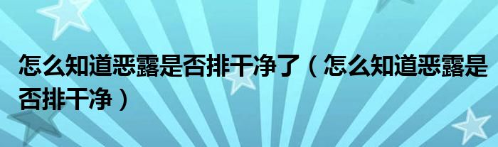 怎么知道恶露是否排干净了（怎么知道恶露是否排干净）