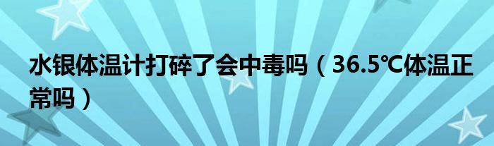 水银体温计打碎了会中毒吗（36.5℃体温正常吗）