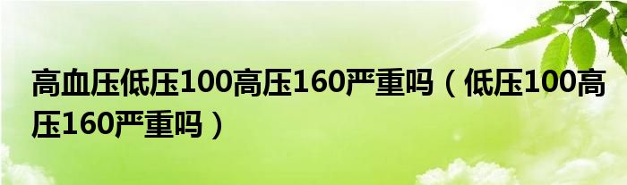 高血压低压100高压160严重吗（低压100高压160严重吗）