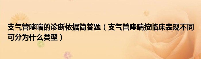 支气管哮喘的诊断依据简答题（支气管哮喘按临床表现不同可分为什么类型）