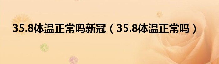 35.8体温正常吗新冠（35.8体温正常吗）